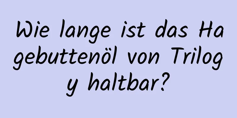 Wie lange ist das Hagebuttenöl von Trilogy haltbar?