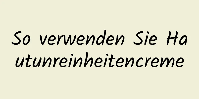 So verwenden Sie Hautunreinheitencreme