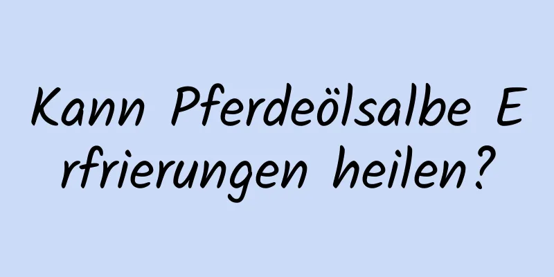 Kann Pferdeölsalbe Erfrierungen heilen?