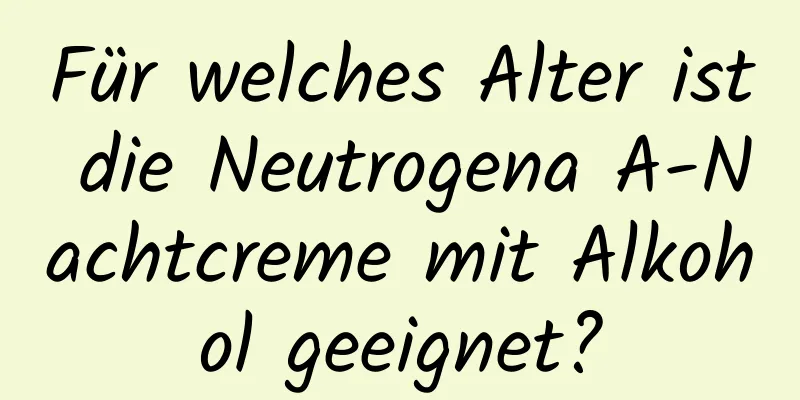 Für welches Alter ist die Neutrogena A-Nachtcreme mit Alkohol geeignet?