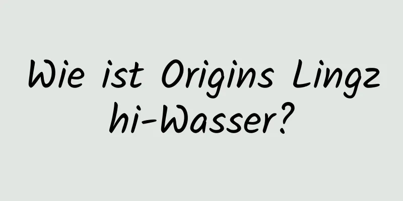 Wie ist Origins Lingzhi-Wasser?