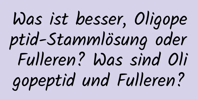 Was ist besser, Oligopeptid-Stammlösung oder Fulleren? Was sind Oligopeptid und Fulleren?
