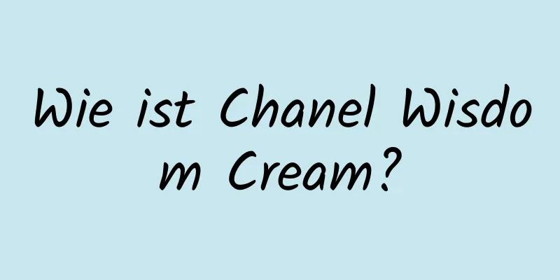 Wie ist Chanel Wisdom Cream?