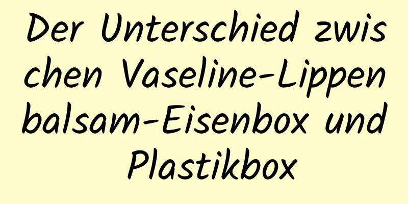 Der Unterschied zwischen Vaseline-Lippenbalsam-Eisenbox und Plastikbox
