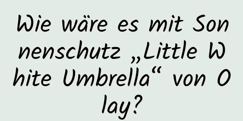 Wie wäre es mit Sonnenschutz „Little White Umbrella“ von Olay?