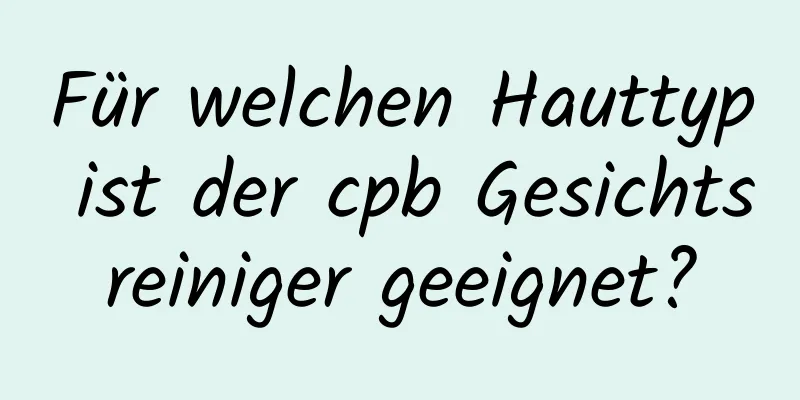 Für welchen Hauttyp ist der cpb Gesichtsreiniger geeignet?