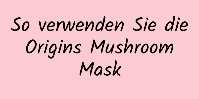 So verwenden Sie die Origins Mushroom Mask