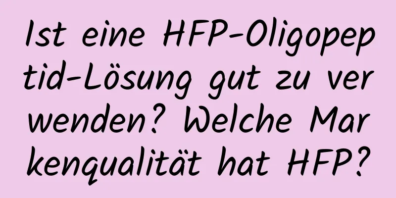 Ist eine HFP-Oligopeptid-Lösung gut zu verwenden? Welche Markenqualität hat HFP?