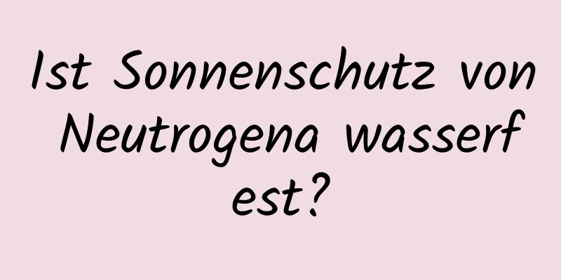 Ist Sonnenschutz von Neutrogena wasserfest?