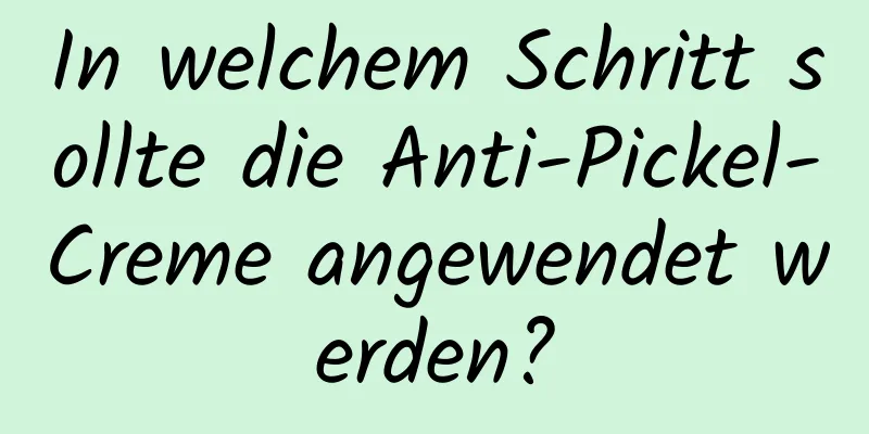 In welchem ​​Schritt sollte die Anti-Pickel-Creme angewendet werden?