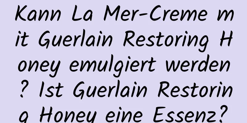 Kann La Mer-Creme mit Guerlain Restoring Honey emulgiert werden? Ist Guerlain Restoring Honey eine Essenz?