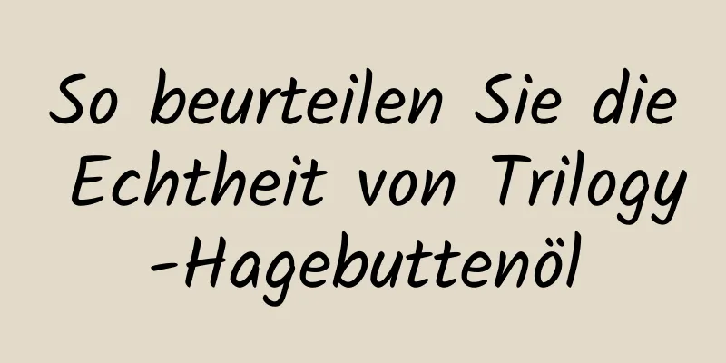 So beurteilen Sie die Echtheit von Trilogy-Hagebuttenöl