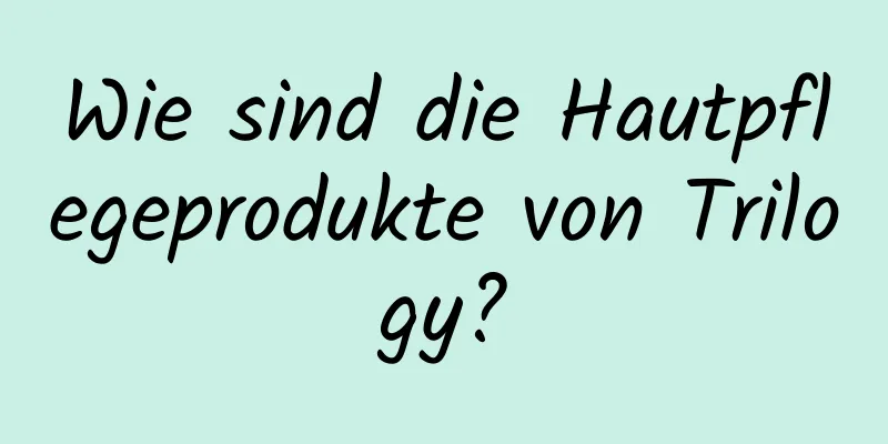 Wie sind die Hautpflegeprodukte von Trilogy?