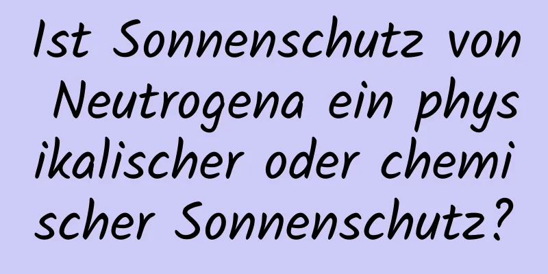 Ist Sonnenschutz von Neutrogena ein physikalischer oder chemischer Sonnenschutz?