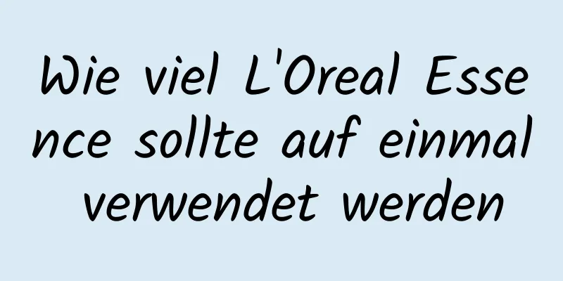 Wie viel L'Oreal Essence sollte auf einmal verwendet werden