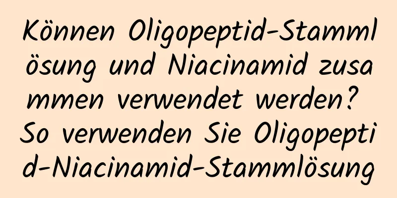 Können Oligopeptid-Stammlösung und Niacinamid zusammen verwendet werden? So verwenden Sie Oligopeptid-Niacinamid-Stammlösung