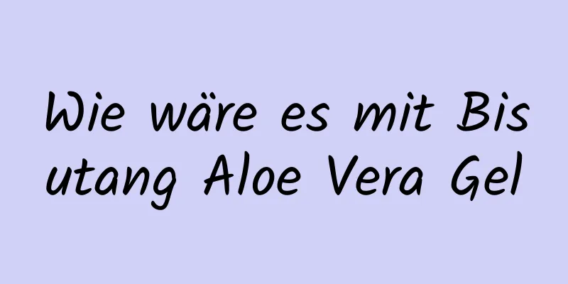 Wie wäre es mit Bisutang Aloe Vera Gel