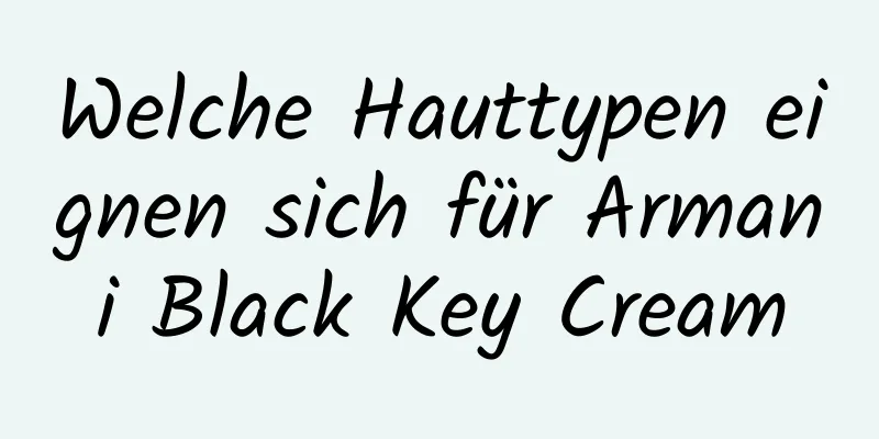 Welche Hauttypen eignen sich für Armani Black Key Cream