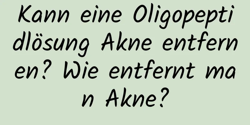 Kann eine Oligopeptidlösung Akne entfernen? Wie entfernt man Akne?