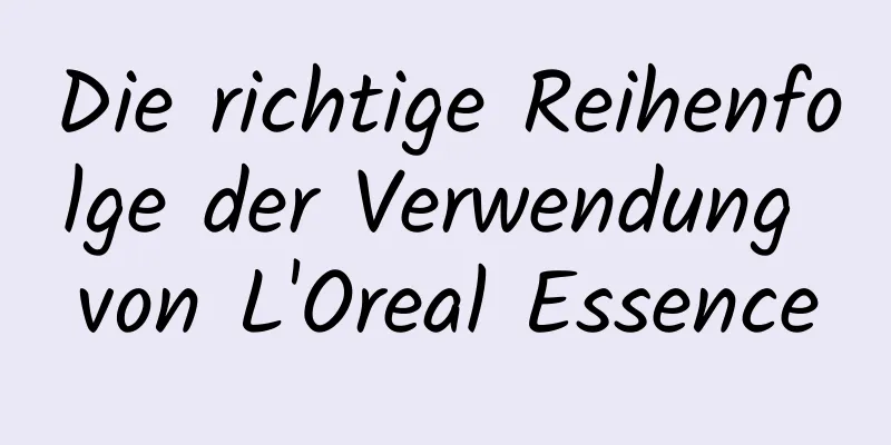 Die richtige Reihenfolge der Verwendung von L'Oreal Essence