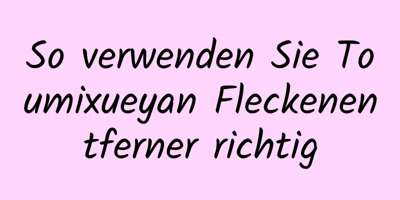 So verwenden Sie Toumixueyan Fleckenentferner richtig