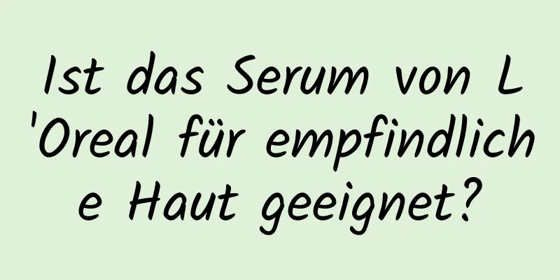 Ist das Serum von L'Oreal für empfindliche Haut geeignet?