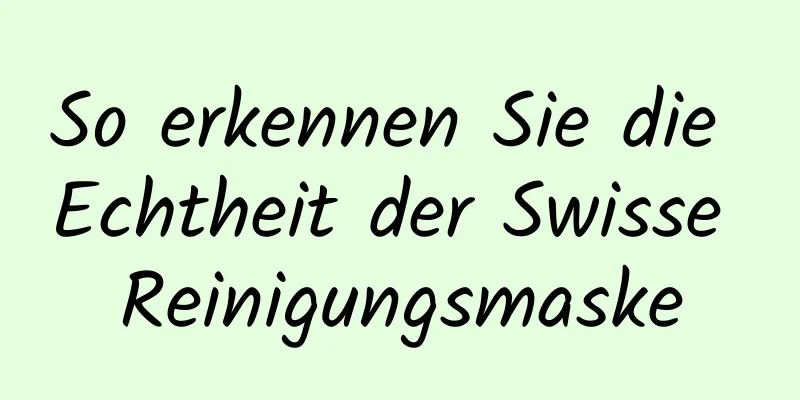 So erkennen Sie die Echtheit der Swisse Reinigungsmaske