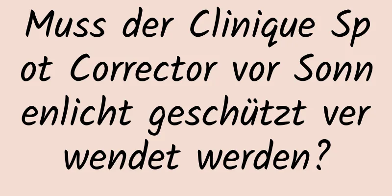 Muss der Clinique Spot Corrector vor Sonnenlicht geschützt verwendet werden?