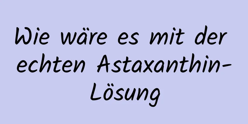 Wie wäre es mit der echten Astaxanthin-Lösung