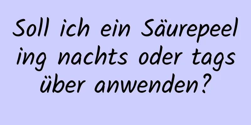 Soll ich ein Säurepeeling nachts oder tagsüber anwenden?