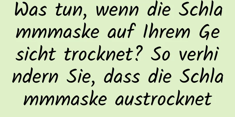 Was tun, wenn die Schlammmaske auf Ihrem Gesicht trocknet? So verhindern Sie, dass die Schlammmaske austrocknet