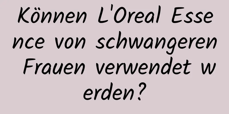 Können L'Oreal Essence von schwangeren Frauen verwendet werden?