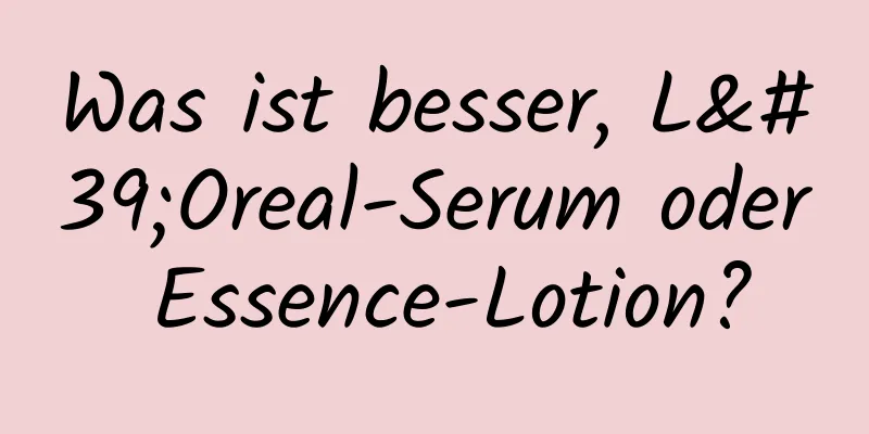 Was ist besser, L'Oreal-Serum oder Essence-Lotion?