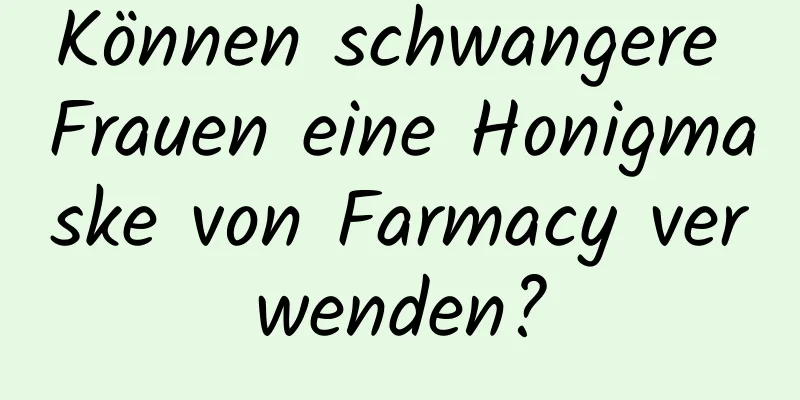 Können schwangere Frauen eine Honigmaske von Farmacy verwenden?