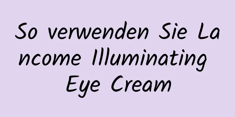 So verwenden Sie Lancome Illuminating Eye Cream