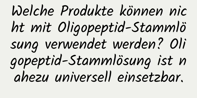 Welche Produkte können nicht mit Oligopeptid-Stammlösung verwendet werden? Oligopeptid-Stammlösung ist nahezu universell einsetzbar.