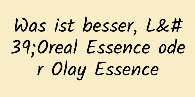 Was ist besser, L'Oreal Essence oder Olay Essence