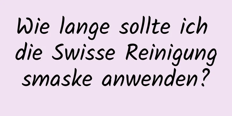 Wie lange sollte ich die Swisse Reinigungsmaske anwenden?