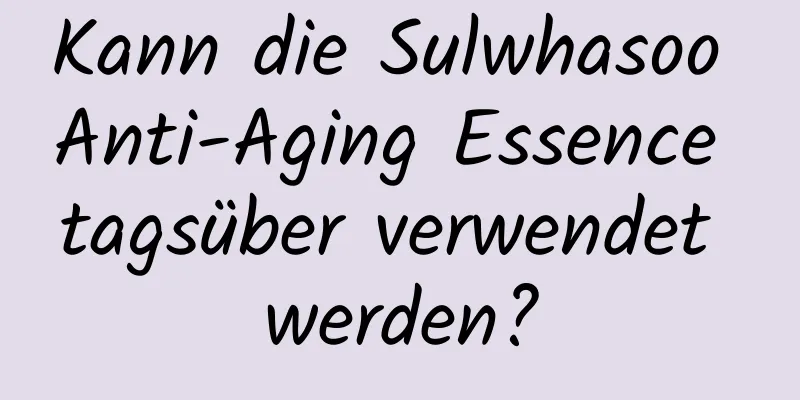 Kann die Sulwhasoo Anti-Aging Essence tagsüber verwendet werden?
