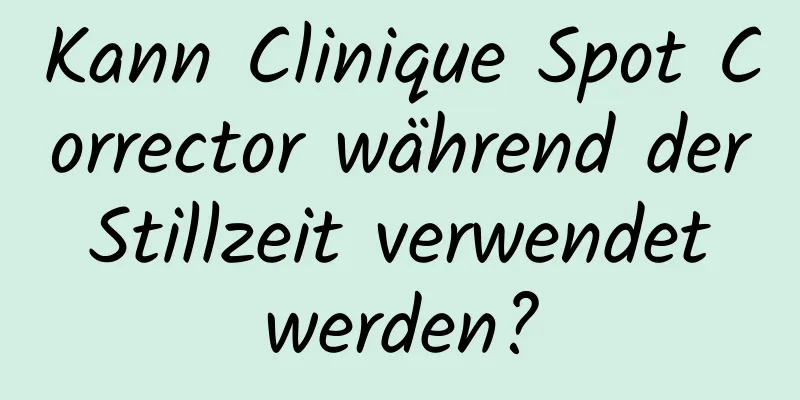 Kann Clinique Spot Corrector während der Stillzeit verwendet werden?