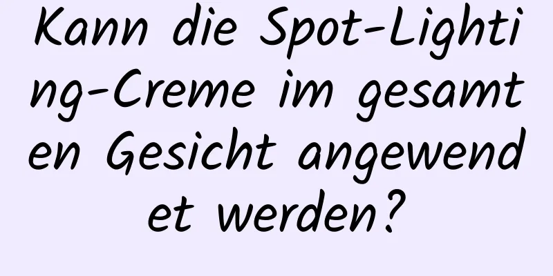 Kann die Spot-Lighting-Creme im gesamten Gesicht angewendet werden?