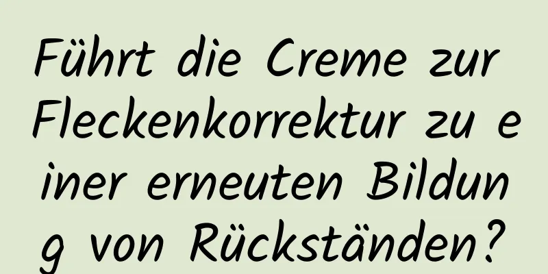 Führt die Creme zur Fleckenkorrektur zu einer erneuten Bildung von Rückständen?