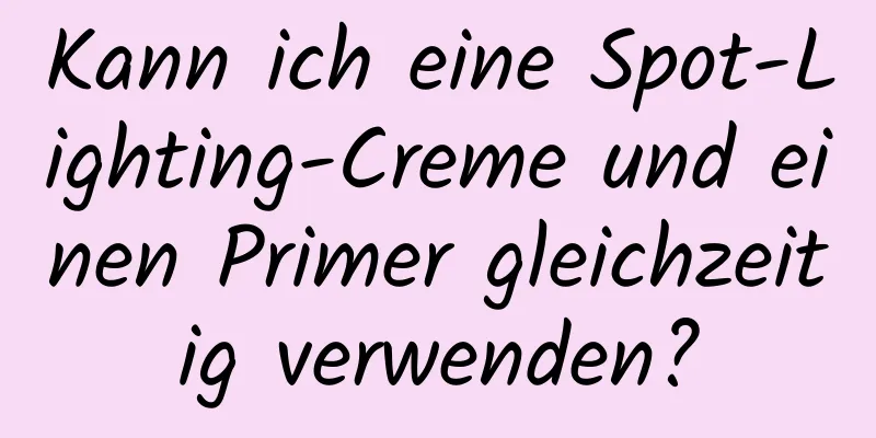 Kann ich eine Spot-Lighting-Creme und einen Primer gleichzeitig verwenden?