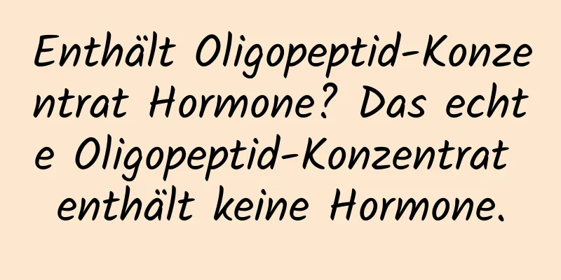 Enthält Oligopeptid-Konzentrat Hormone? Das echte Oligopeptid-Konzentrat enthält keine Hormone.