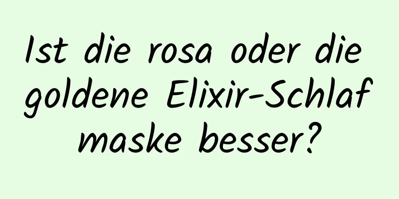 Ist die rosa oder die goldene Elixir-Schlafmaske besser?