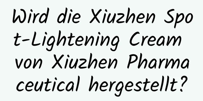 Wird die Xiuzhen Spot-Lightening Cream von Xiuzhen Pharmaceutical hergestellt?