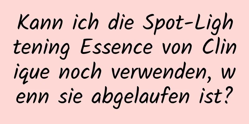 Kann ich die Spot-Lightening Essence von Clinique noch verwenden, wenn sie abgelaufen ist?
