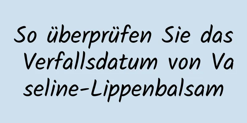 So überprüfen Sie das Verfallsdatum von Vaseline-Lippenbalsam