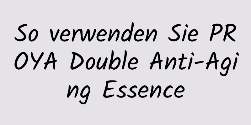 So verwenden Sie PROYA Double Anti-Aging Essence