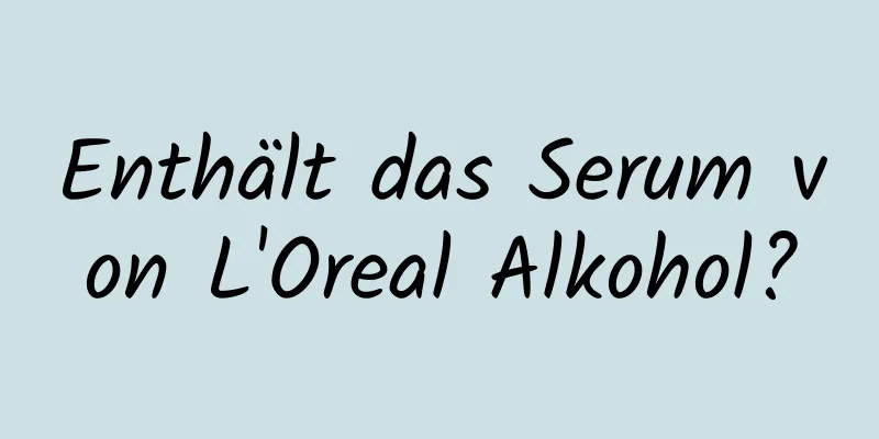 Enthält das Serum von L'Oreal Alkohol?